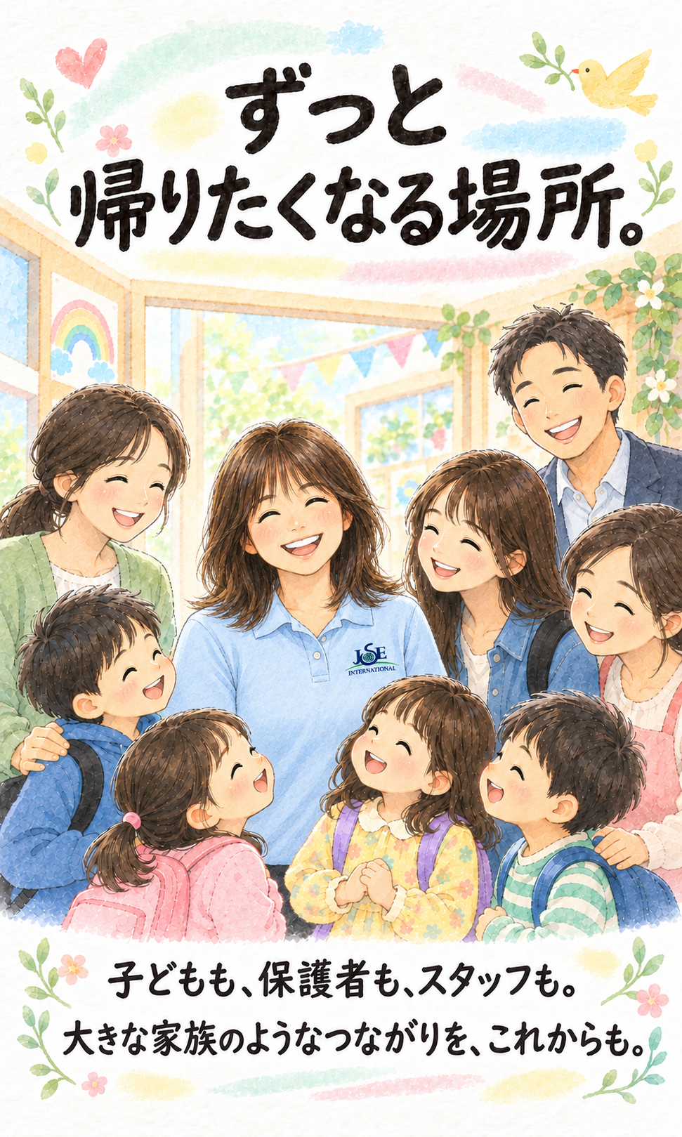 ずっと帰りたくなる場所。 子どもも、保護者も、スタッフも。 大きな家族のようなつながりを、これからも。